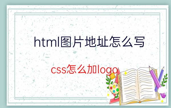 html图片地址怎么写 css怎么加logo？